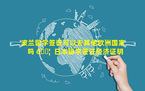 波兰留学签证可以去其他欧洲国家吗 🐦  日本留学签证经济证明